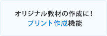 オリジナル教材の作成に！プリント作成機能
