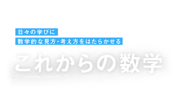 日々の学びに数学的な見方・考え方をはたらかせる これからの数学